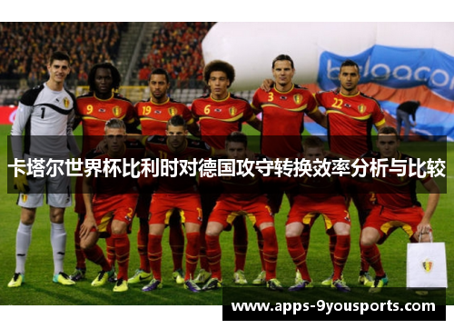 卡塔尔世界杯比利时对德国攻守转换效率分析与比较