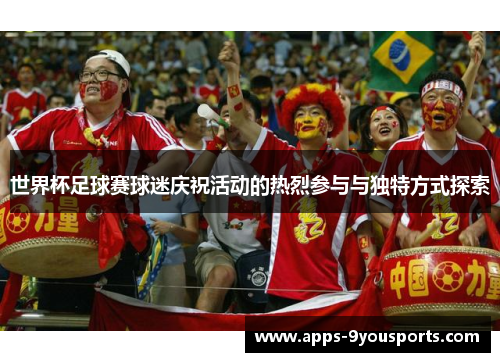 世界杯足球赛球迷庆祝活动的热烈参与与独特方式探索