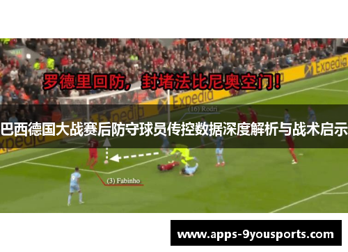 巴西德国大战赛后防守球员传控数据深度解析与战术启示