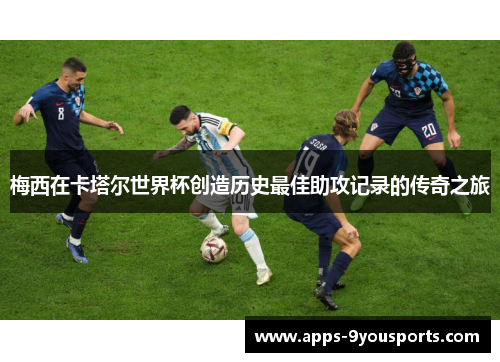 梅西在卡塔尔世界杯创造历史最佳助攻记录的传奇之旅