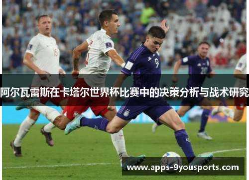 阿尔瓦雷斯在卡塔尔世界杯比赛中的决策分析与战术研究