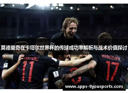 莫德里奇在卡塔尔世界杯的传球成功率解析与战术价值探讨
