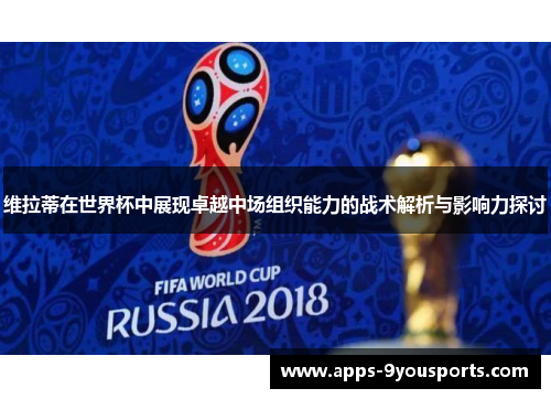 维拉蒂在世界杯中展现卓越中场组织能力的战术解析与影响力探讨
