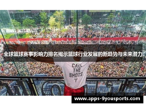 全球篮球赛事影响力排名揭示篮球行业发展的新趋势与未来潜力