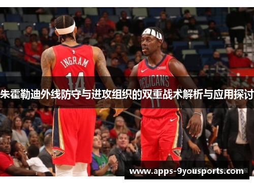 朱霍勒迪外线防守与进攻组织的双重战术解析与应用探讨