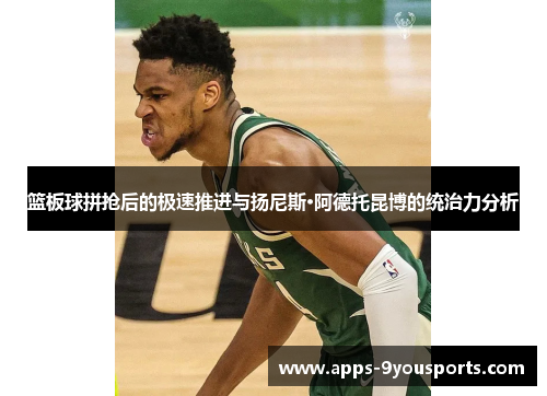 篮板球拼抢后的极速推进与扬尼斯·阿德托昆博的统治力分析