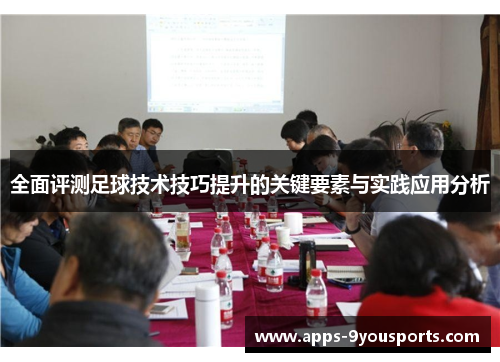 全面评测足球技术技巧提升的关键要素与实践应用分析