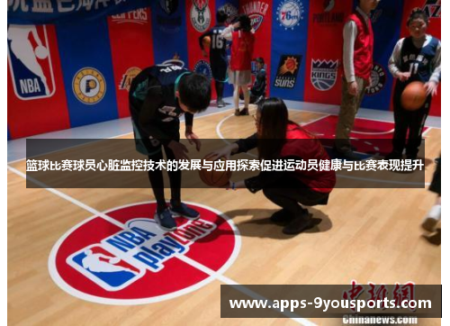 篮球比赛球员心脏监控技术的发展与应用探索促进运动员健康与比赛表现提升