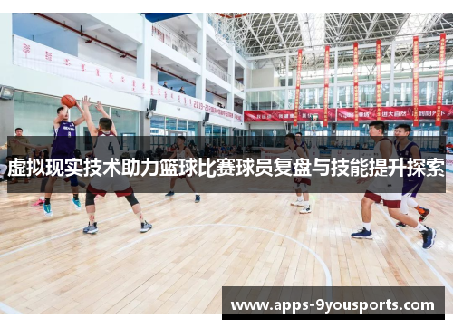 虚拟现实技术助力篮球比赛球员复盘与技能提升探索