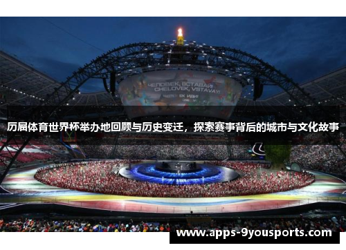 历届体育世界杯举办地回顾与历史变迁，探索赛事背后的城市与文化故事