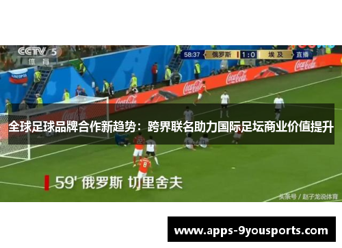 全球足球品牌合作新趋势：跨界联名助力国际足坛商业价值提升