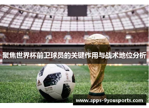 聚焦世界杯前卫球员的关键作用与战术地位分析