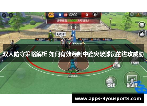 双人防守策略解析 如何有效遏制中路突破球员的进攻威胁