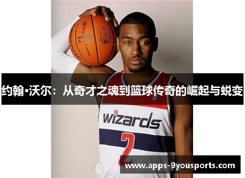 约翰·沃尔：从奇才之魂到篮球传奇的崛起与蜕变