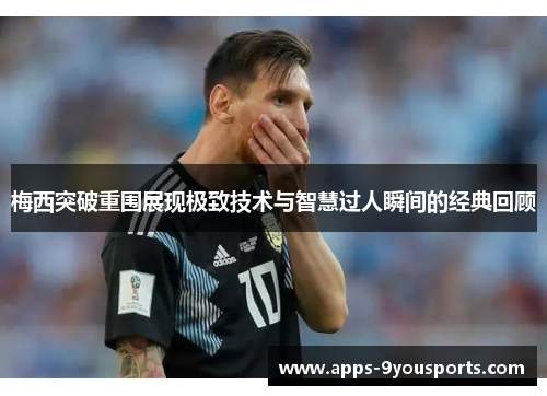 梅西突破重围展现极致技术与智慧过人瞬间的经典回顾