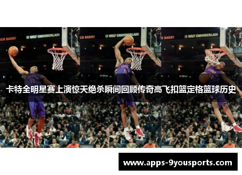 卡特全明星赛上演惊天绝杀瞬间回顾传奇高飞扣篮定格篮球历史