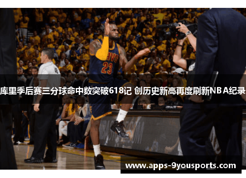 库里季后赛三分球命中数突破618记 创历史新高再度刷新NBA纪录