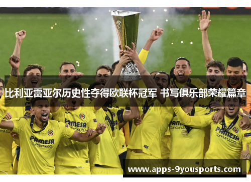 比利亚雷亚尔历史性夺得欧联杯冠军 书写俱乐部荣耀篇章