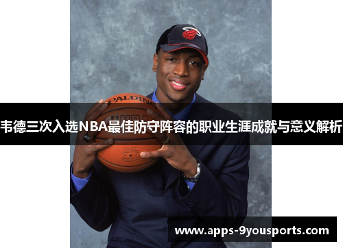 韦德三次入选NBA最佳防守阵容的职业生涯成就与意义解析