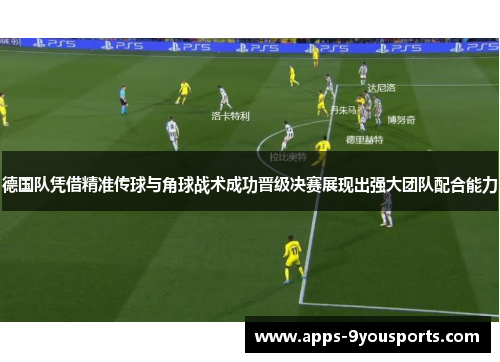德国队凭借精准传球与角球战术成功晋级决赛展现出强大团队配合能力