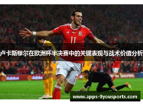 卢卡斯穆尔在欧洲杯半决赛中的关键表现与战术价值分析
