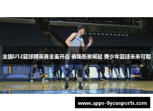 全国U12篮球精英赛全面开战 赛场新星崛起 青少年篮球未来可期