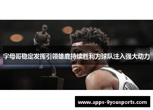 字母哥稳定发挥引领雄鹿持续胜利为球队注入强大动力