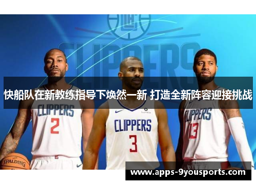 快船队在新教练指导下焕然一新 打造全新阵容迎接挑战