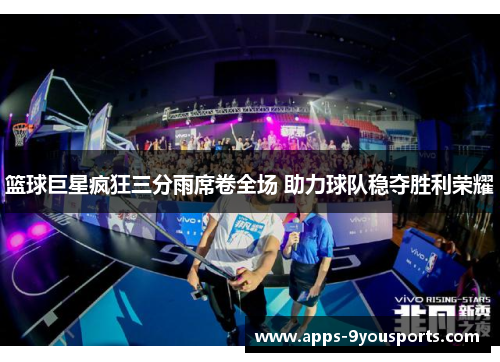 篮球巨星疯狂三分雨席卷全场 助力球队稳夺胜利荣耀