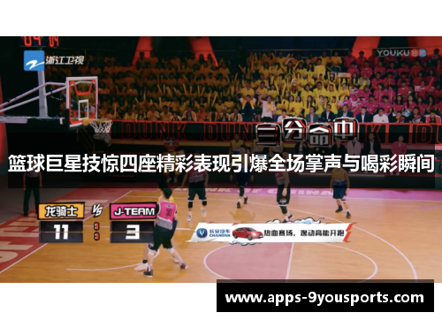 篮球巨星技惊四座精彩表现引爆全场掌声与喝彩瞬间