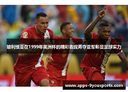 玻利维亚在1999年美洲杯的精彩表现勇夺亚军彰显足球实力