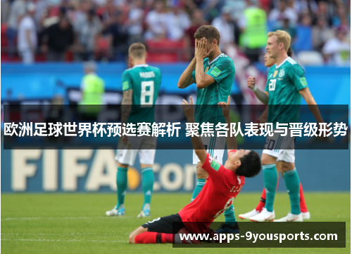 欧洲足球世界杯预选赛解析 聚焦各队表现与晋级形势