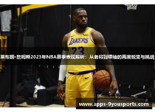 莱布朗·詹姆斯2023年NBA赛季表现解析：从老将到领袖的再度蜕变与挑战