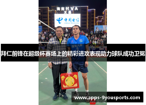 拜仁前锋在超级杯赛场上的精彩进攻表现助力球队成功卫冕
