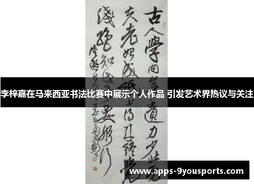 李梓嘉在马来西亚书法比赛中展示个人作品 引发艺术界热议与关注