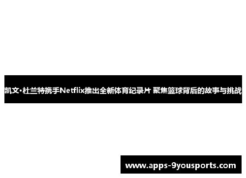 凯文·杜兰特携手Netflix推出全新体育纪录片 聚焦篮球背后的故事与挑战