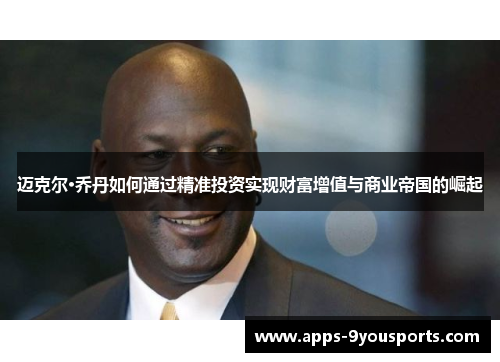 迈克尔·乔丹如何通过精准投资实现财富增值与商业帝国的崛起