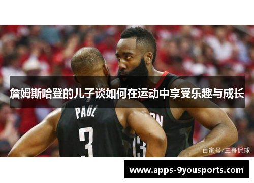 詹姆斯哈登的儿子谈如何在运动中享受乐趣与成长