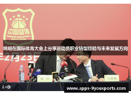 姚明在国际体育大会上分享运动员职业转型经验与未来发展方向