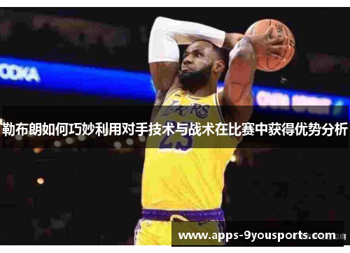 勒布朗如何巧妙利用对手技术与战术在比赛中获得优势分析