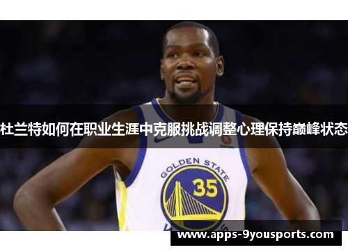 杜兰特如何在职业生涯中克服挑战调整心理保持巅峰状态
