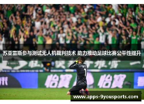 苏亚雷斯参与测试无人机裁判技术 助力推动足球比赛公平性提升