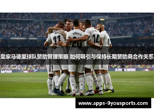 皇家马德里球队赞助管理策略 如何吸引与保持长期赞助商合作关系