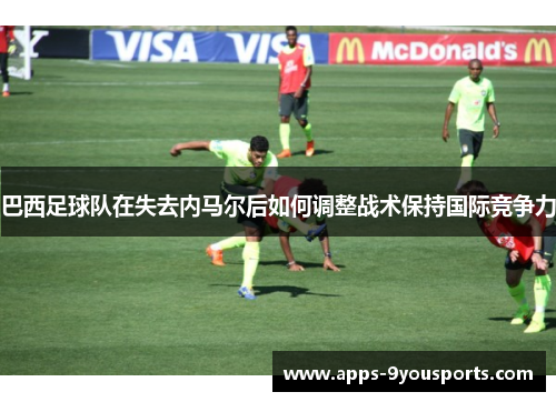 巴西足球队在失去内马尔后如何调整战术保持国际竞争力