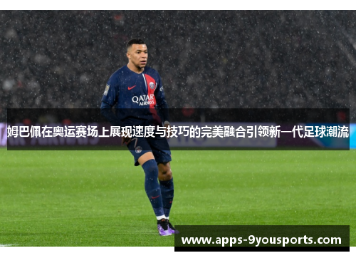 姆巴佩在奥运赛场上展现速度与技巧的完美融合引领新一代足球潮流