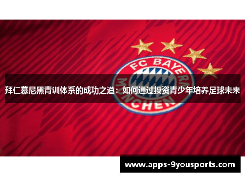 拜仁慕尼黑青训体系的成功之道：如何通过投资青少年培养足球未来