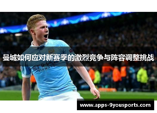 曼城如何应对新赛季的激烈竞争与阵容调整挑战