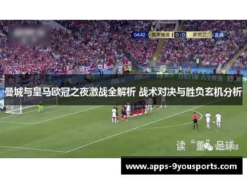 曼城与皇马欧冠之夜激战全解析 战术对决与胜负玄机分析