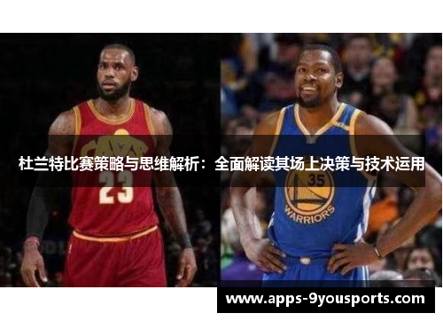 杜兰特比赛策略与思维解析：全面解读其场上决策与技术运用