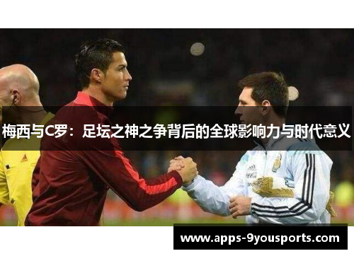 梅西与C罗：足坛之神之争背后的全球影响力与时代意义